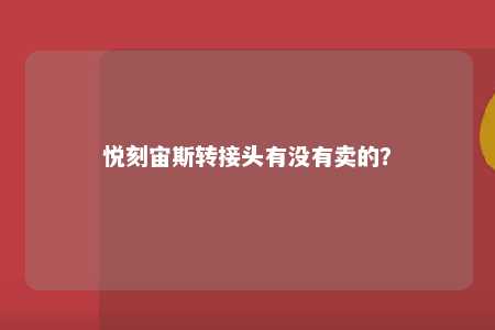 悦刻宙斯转接头有没有卖的
？ 